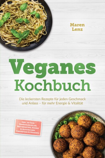 Veganes Kochbuch: Die leckersten Rezepte für jeden Geschmack und Anlass – für mehr Energie & Vitalität – inkl. 30-Tage-Ernährungsplan, Brotrezepten, Soßen & Aufstrichen, Fingerfood & Desserts