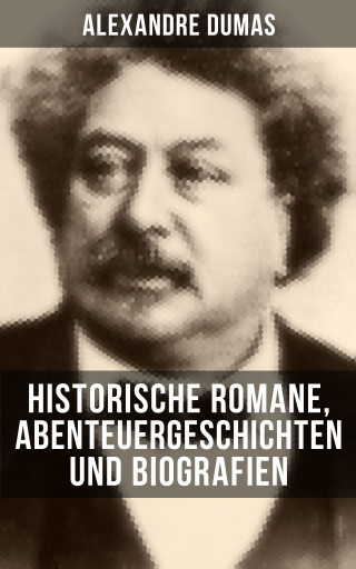 Portada del libro «Alexandre Dumas: Historische Romane, Abenteuergeschichten und Biografien», de Alexandre Dumas