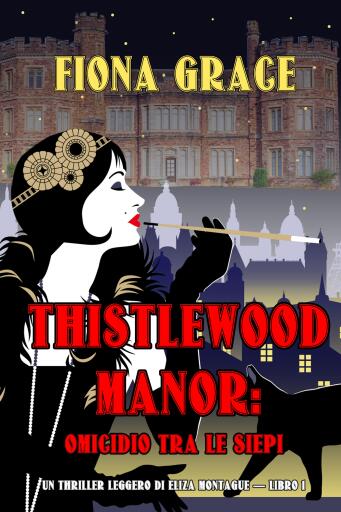 Portada del libro «Thistlewood Manor: Omicidio Tra le Siepi (Un Thriller Leggero di Eliza Montagu — Libro 1)», de Fiona Grace