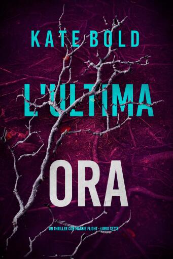 Portada del libro «L'Ultima Ora (Un thriller con Maggie Flight - Libro Sette)», de Kate Bold