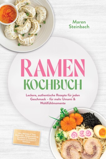 Ramen Kochbuch: Leckere, authentische Rezepte für jeden Geschmack – für mehr Umami & Wohlfühlmomente – inkl. Brühen & Tare, Aromaöle, Ramen-Nudeln, Tsukemen & Mazemen, Beilagen wie Gyoza & Karaage