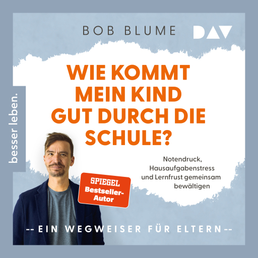 Wie kommt mein Kind gut durch die Schule? Notendruck, Hausaufgabenstress und Lernfrust gemeinsam bewältigen – ein Wegweiser für Eltern
