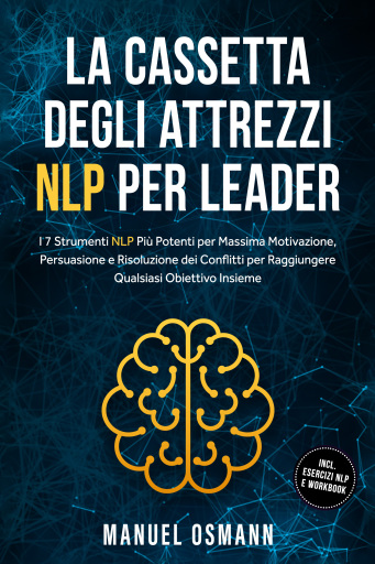 La Cassetta Degli Attrezzi NLP per Leader: I 7 Strumenti NLP Più Potenti per Massima Motivazione, Persuasione e Risoluzione dei Conflitti per Raggiungere Qualsiasi Obiettivo Insieme – incluso Esercizi NLP e Workbook