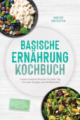 Basische Ernährung Kochbuch: Leckere basische Rezepte für jeden Tag – für mehr Energie und Wohlbefinden – inkl. 30-Tage-Ernährungsplan, Brotrezepte, Soßen & Aufstriche, Getränke & Smoothies