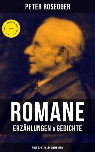 Peter Rosegger: Romane, Erzählungen & Gedichte (Über 570 Titel in einem Band)