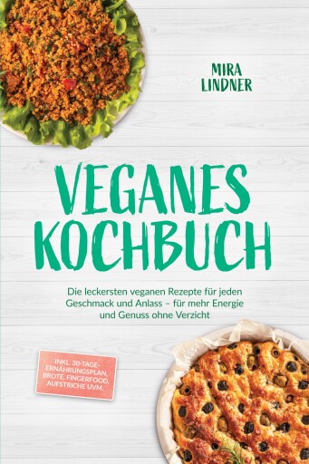 Veganes Kochbuch: Die leckersten veganen Rezepte für jeden Geschmack und Anlass – für mehr Energie und Genuss ohne Verzicht – inkl. 30-Tage-Ernährungsplan, Brote, Fingerfood, Aufstriche uvm.
