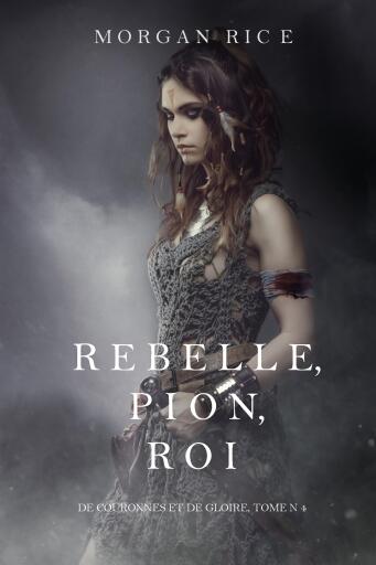 Portada del libro «Rebelle, Pion, Roi (De Couronnes et de Gloire, Tome n°4)», de Morgan Rice