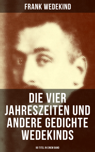 Portada del libro «Die vier Jahreszeiten und andere Gedichte Wedekinds (90 Titel in einem Band)», de Frank Wedekind
