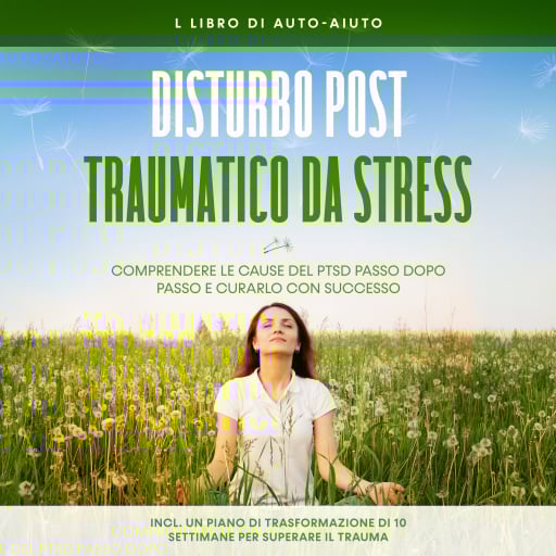 Disturbo post-traumatico da stress: Il libro di auto-aiuto – Comprendere le cause del PTSD passo dopo passo e curarlo con successo – Incluso un piano di trasformazione di 10 settimane per superare il trauma