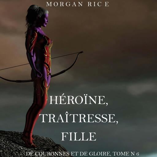 Héroïne, Traîtresse, Fille  (De Couronnes et de Gloire, Tome n°6)
