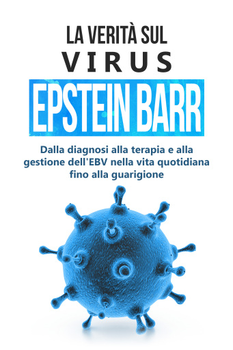 La verità sul virus Epstein-Barr: dalla diagnosi alla terapia e alla gestione dell'EBV nella vita quotidiana fino alla guarigione