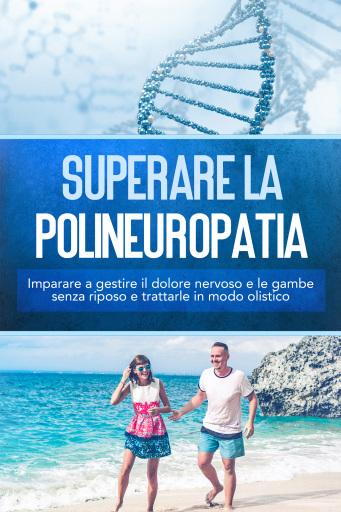 Superare la polineuropatia: Imparare a gestire il dolore nervoso e le gambe senza riposo e trattarle in modo olistico
