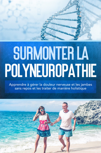 Surmonter la polyneuropathie : Apprendre à gérer la douleur nerveuse et les jambes sans repos et les traiter de manière holistique