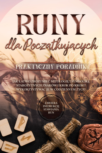Runy dla Początkujących – Praktyczny Poradnik: Jak Łatwo Zrozumieć Mitologię i Symbolikę Starożytnych Znaków i Krok po Kroku Wykorzystywać je w Codziennym Życiu – Zawiera Instrukcję Stawiania Run
