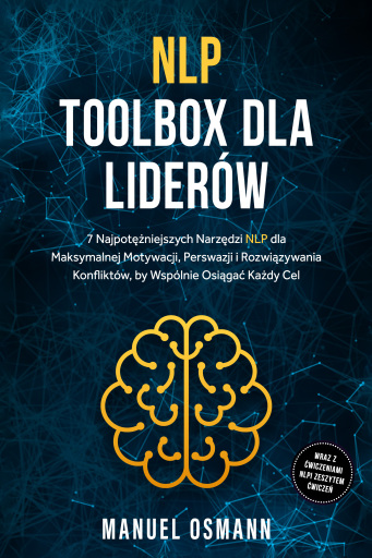 NLP Toolbox dla Liderów: 7 Najpotężniejszych Narzędzi NLP dla Maksymalnej Motywacji, Perswazji i Rozwiązywania Konfliktów, by Wspólnie Osiągać Każdy Cel – wraz z Ćwiczeniami NLP i Zeszytem Ćwiczeń