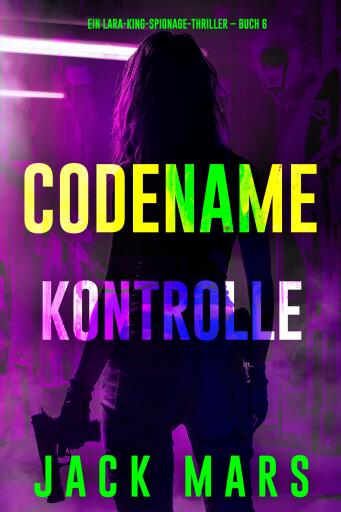 Codename: Kontrolle (Ein Lara-King-Spionage-Thriller – Buch 6)
