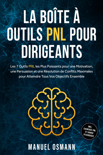 La Boîte à Outils PNL pour Dirigeants : Les 7 Outils PNL les Plus Puissants pour une Motivation, une Persuasion et une Résolution de Conflits Maximales pour Atteindre Tous Vos Objectifs Ensemble – incluant Exercices PNL et Cahier d'Exercices