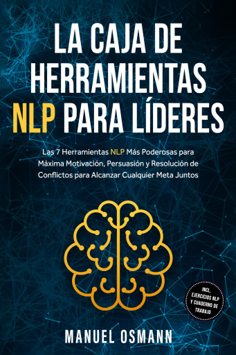 La Caja de Herramientas NLP para Líderes: Las 7 Herramientas NLP Más Poderosas para Máxima Motivación, Persuasión y Resolución de Conflictos para Alcanzar Cualquier Meta Juntos – incluyendo Ejercicios NLP y Cuaderno de Trabajo