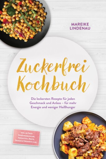 Zuckerfrei Kochbuch: Die leckersten Rezepte für jeden Geschmack und Anlass – für mehr Energie und weniger Heißhunger – inkl. 30-Tage-Ernährungsplan, Frühstück, Brote, Snacks & Desserts uvm.