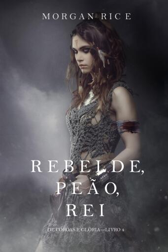 Portada del libro «Rebelde, Peão, Rei (De Coroas e Glória – Livro n 4)», de Morgan Rice