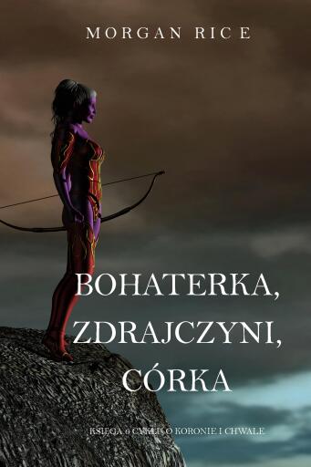 Portada del libro «Bohaterka, Zdrajczyni, Córka (Księga 6 Cyklu o Koronie i Chwale)», de Morgan Rice