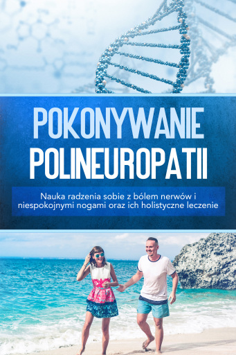 Pokonywanie polineuropatii: Nauka radzenia sobie z bólem nerwów i niespokojnymi nogami oraz ich holistyczne leczenie
