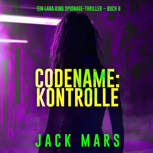 Codename: Kontrolle (Ein Lara King Spionage-Thriller – Buch 6)
