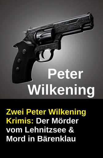 Portada del libro «Zwei Peter Wilkening Krimis: Der Mörder vom Lehnitzsee & Mord in Bärenklau», de Peter Wilkening