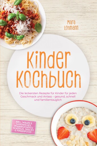 Kinder Kochbuch: Die leckersten Rezepte für Kinder für jeden Geschmack und Anlass – gesund, schnell und familientauglich – inkl. Wraps & Sandwiches, Pfannkuchen & Waffeln, Snacks & Fingerfood