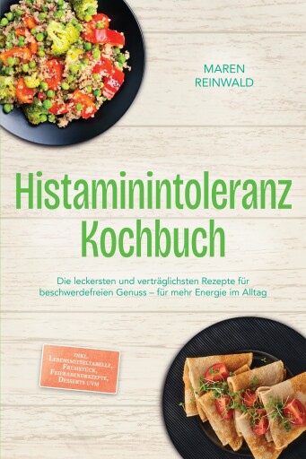 Histaminintoleranz Kochbuch: Die leckersten und verträglichsten Rezepte für beschwerdefreien Genuss – für mehr Energie im Alltag – inkl. Lebensmitteltabelle, Frühstück, Feierabendrezepte, Desserts uvm