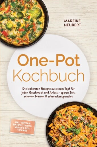 One-Pot Kochbuch: Die leckersten Rezepte aus einem Topf für jeden Geschmack und Anlass – sparen Zeit, schonen Nerven & schmecken grandios – inkl. Suppen & Eintöpfe, Currys, Nudeln & Reis, Toppings
