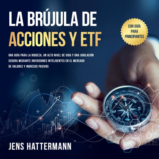 La brújula de Acciones y ETF: Una guía para la riqueza, un alto nivel de vida y una jubilación segura mediante inversiones inteligentes en el mercado de valores y ingresos pasivos – con guía para principiantes