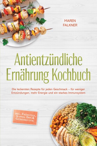 Antientzündliche Ernährung Kochbuch: Die leckersten Rezepte für jeden Geschmack – für weniger Entzündungen, mehr Energie und ein starkes Immunsystem – inkl. Frühstück, Suppen, Dips & Getränke uvm.
