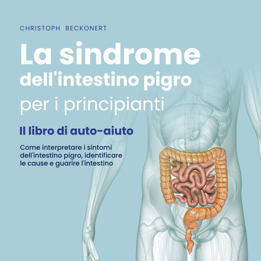La sindrome dell'intestino pigro per i principianti - Il libro di auto-aiuto - Come interpretare i sintomi dell'intestino pigro, identificare le cause e guarire l'intestino