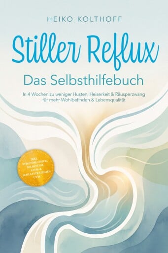 Stiller Reflux – Das Selbsthilfebuch: In 4 Wochen zu weniger Husten, Heiserkeit & Räusperzwang für mehr Wohlbefinden & Lebensqualität – inkl. Symptom‑Check, Selbsttest, Atem‑ & Schlafstrategien uvm.