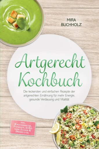 Artgerecht Kochbuch: Die leckersten und einfachen Rezepte der artgerechten Ernährung für mehr Energie, gesunde Verdauung und Vitalität – inkl. Knochenbrühe, Fermente, Süßes ohne Zucker & Drinks uvm.