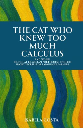 The Cat Who Knew Too Much Calculus And Other Bilingual Brazilian Portuguese-English Short Stories for Language Learners
