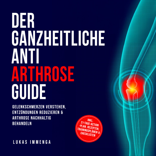 Der ganzheitliche Anti Arthrose Guide: Gelenkschmerzen verstehen, Entzündungen reduzieren & Arthrose nachhaltig behandeln – inkl. 21-Tage-Action-Plan, Rezepten, Trainingsplänen & Checklisten