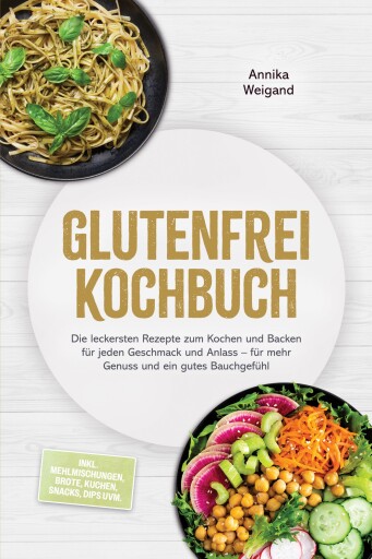 Glutenfrei Kochbuch: Die leckersten Rezepte zum Kochen und Backen für jeden Geschmack und Anlass – für mehr Genuss und ein gutes Bauchgefühl – inkl. Mehlmischungen, Brote, Kuchen, Snacks, Dips uvm.