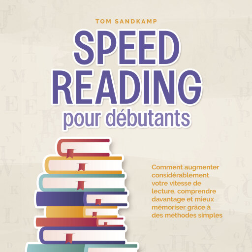 Speed Reading pour débutants: Comment augmenter considérablement votre vitesse de lecture, comprendre davantage et mieux mémoriser grâce à des méthodes simples