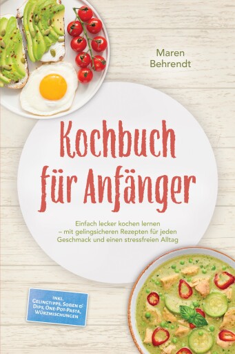 Kochbuch für Anfänger: Einfach lecker kochen lernen – mit gelingsicheren Rezepten für jeden Geschmack und einen stressfreien Alltag – inkl. Gelingtipps, Soßen & Dips, One-Pot-Pasta, Würzmischungen