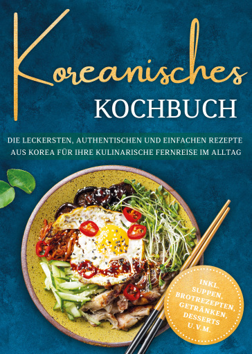 Koreanisches Kochbuch: Die leckersten, authentischen und einfachen Rezepte aus Korea für Ihre kulinarische Fernreise im Alltag - inkl. Suppen, Brotrezepten, Getränken, Desserts u.v.m.