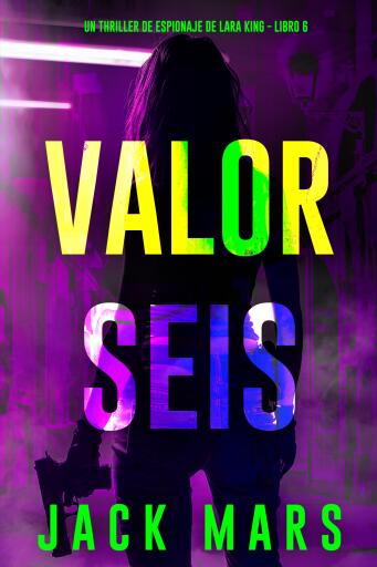 Portada del libro «Valor seis (Un thriller de espionaje de Lara King - Libro 6)», de Jack Mars