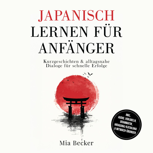 Japanisch lernen für Anfänger: Kurzgeschichten & alltagsnahe Dialoge für schnelle Erfolge – inkl. Audio, Vokabeln, Grammatik, Hiragana/Katakana & Mitmach-Übungen