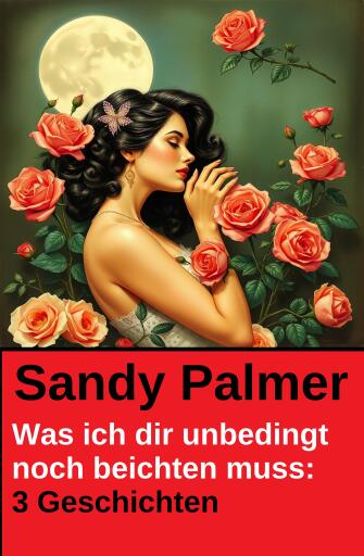 Was ich dir unbedingt noch beichten muss: 3 Geschichten