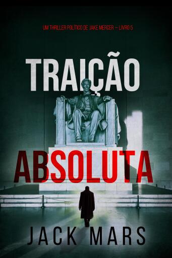 Portada del libro «Traição Absoluta (Um Thriller Político de Jake Mercer — Livro 5)», de Jack Mars