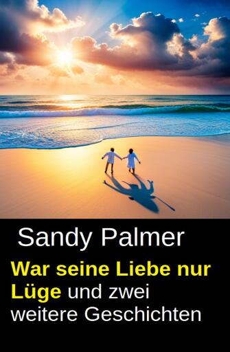 War seine Liebe nur Lüge und zwei weitere Geschichten