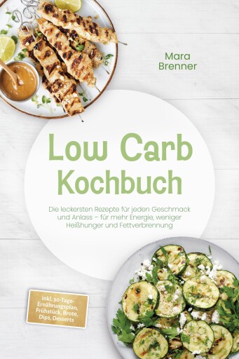 Low Carb Kochbuch: Die leckersten Rezepte für jeden Geschmack und Anlass – für mehr Energie, weniger Heißhunger und Fettverbrennung – inkl. 30-Tage-Ernährungsplan, Frühstück, Brote, Dips, Desserts
