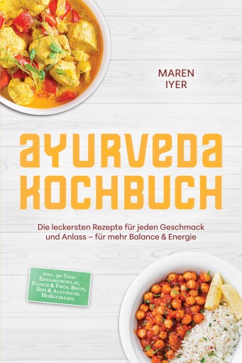 Ayurveda Kochbuch: Die leckersten Rezepte für jeden Geschmack und Anlass – für mehr Balance & Energie – inkl. 30-Tage-Ernährungsplan, Fleisch & Fisch, Brote, Dips & Aufstriche, Heißgetränke