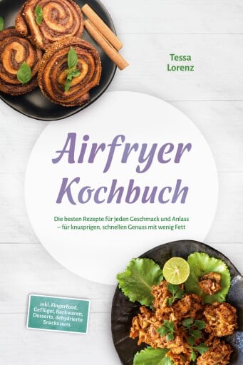 Airfryer Kochbuch: Die besten Rezepte für jeden Geschmack und Anlass – für knusprigen, schnellen Genuss mit wenig Fett – inkl. Fingerfood, Geflügel, Backwaren, Desserts, dehydrierte Snacks uvm.